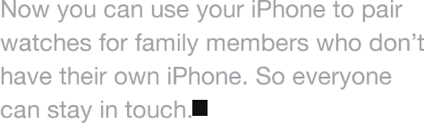 Now you can use iPhone to pair watches for family members who don't have their own iPhone. So everyone can stay in touch.